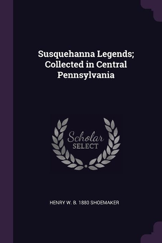 Susquehanna Legends; Collected in Central Pennsylvania