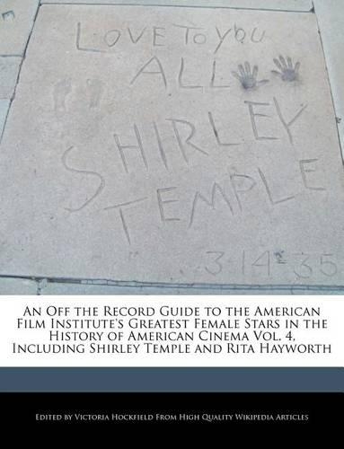 An Off the Record Guide to the American Film Institute's Greatest Female Stars in the History of American Cinema Vol. 4, Including Shirley Temple and Rita Hayworth