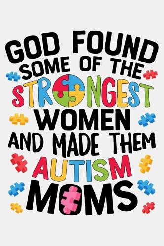 God Found Some of The Strongest Women and Made Them Autism Moms: Autism Awareness Lined Notebook, Journal, Organizer, Diary, Composition Notebook, Gifts for Autism Supporters