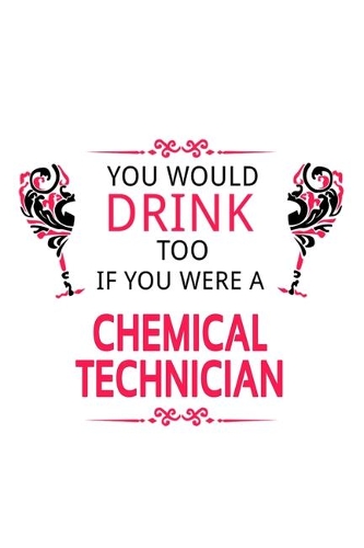 You Would Drink Too If You Were A Chemical Technician: Awesome Chemical Technician Notebook, Journal Gift, Diary, Doodle Gift or Notebook - 6 x 9 Compact Size- 109 Blank Lined Pages