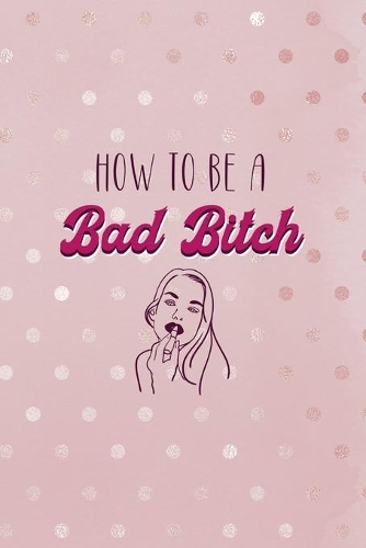 How To Be A Bad Bitch