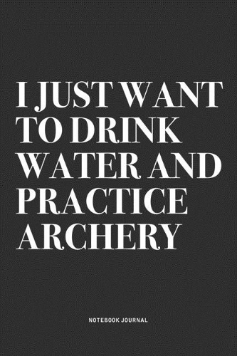 I Just Want To Drink Water And Practice Archery