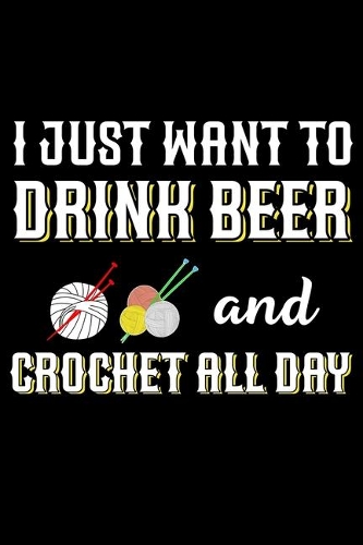 I Just Want To Drink Beer And Crochet All Day