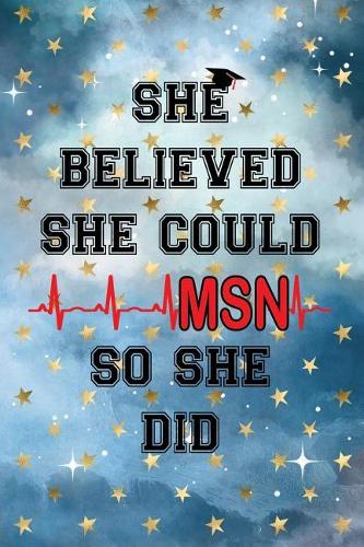 She Believed She Could So She Did Msn: Masters of Science in Nursing Msn Letters Heartbeat Graduation Cap Notebook Journal (6x9)
