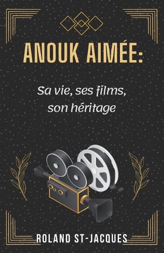 Anouk Aimée: Sa vie, ses films, son héritage