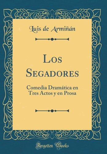 Los Segadores: Comedia Dramática en Tres Actos y en Prosa (Classic Reprint)