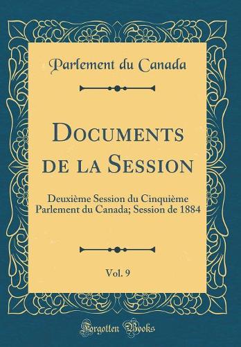 Documents de la Session, Vol. 9: Deuxième Session du Cinquième Parlement du Canada; Session de 1884 (Classic Reprint)
