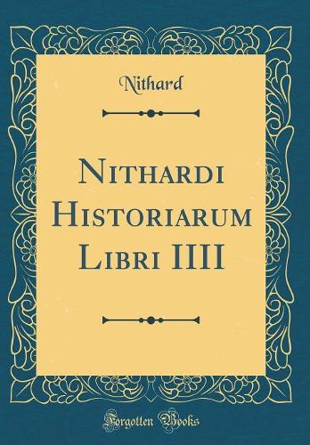 Nithardi Historiarum Libri IIII (Classic Reprint)