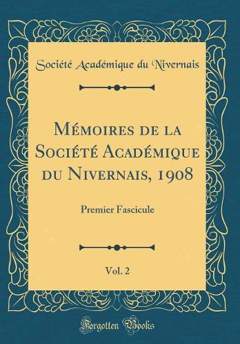 Mémoires de la Société Académique du Nivernais, 1908, Vol. 2: Premier Fascicule (Classic Reprint)