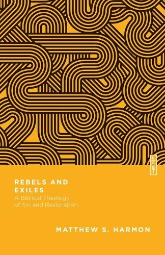Rebels and Exiles – A Biblical Theology of Sin and Restoration: A Biblical Theology of Sin and Restoration(Essential Studies in Biblical Theology)