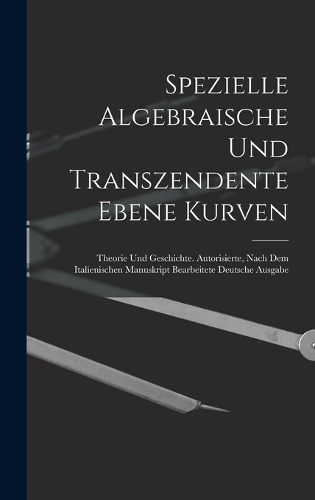 Spezielle Algebraische Und Transzendente Ebene Kurven: Theorie Und Geschichte. Autorisierte, Nach Dem Italienischen Manuskript Bearbeitete Deutsche Ausgabe