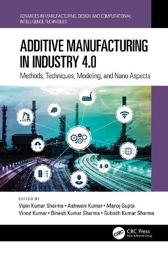 Additive Manufacturing in Industry 4.0: Methods, Techniques, Modeling, and Nano Aspects(Advances in Manufacturing, Design and Computational Intelligence Techniques)