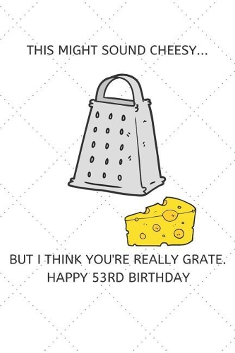 This Might Sound Cheesy But I Think You're Really Grate Happy 53rd Birthday