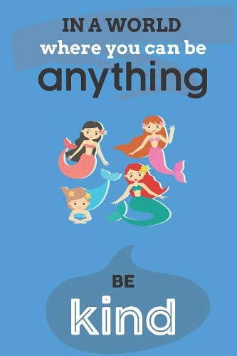 In A World Where You Can Anything Be Kind: Cute Mermaid Lovers Journal / Notebook / Diary / Birthday Gift (6x9 - 110 Blank Lined Pages)