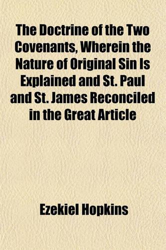 The Doctrine of the Two Covenants, Wherein the Nature of Original Sin Is Explained and St. Paul and St. James Reconciled in the Great Article