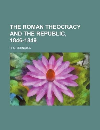 The Roman Theocracy and the Republic, 1846-1849: (English)