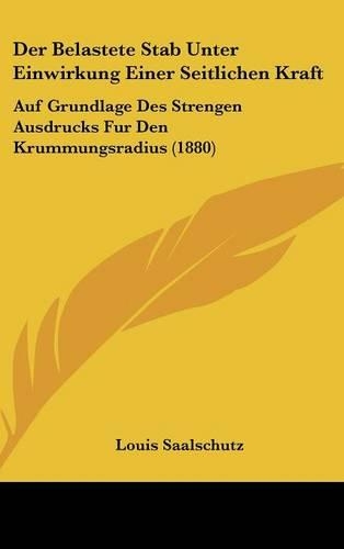 Der Belastete Stab Unter Einwirkung Einer Seitlichen Kraft: Auf Grundlage Des Strengen Ausdrucks Fur Den Krummungsradius (1880)