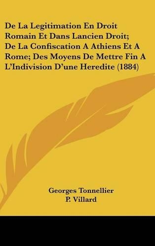 de La Legitimation En Droit Romain Et Dans Lancien Droit; de La Confiscation a Athiens Et a Rome; Des Moyens de Mettre Fin A L'Indivision D'Une Heredite (1884)