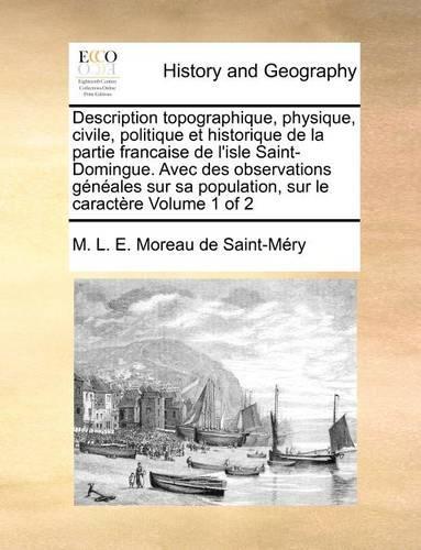 Description topographique, physique, civile, politique et historique de la partie francaise de l'isle Saint-Domingue. Avec des observations généales sur sa population, sur le caractère Volume 1 of 2