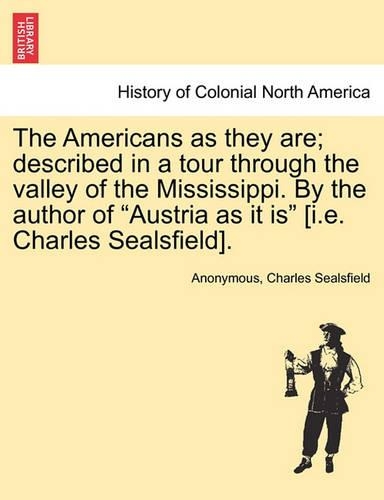 The Americans as They Are; Described in a Tour Through the Valley of the Mississippi. by the Author of Austria as It Is [i.E. Charles Sealsfield].