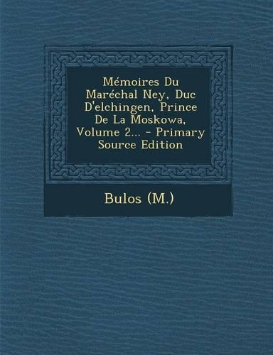 Memoires Du Marechal Ney, Duc D'Elchingen, Prince de La Moskowa, Volume 2... - Primary Source Edition: (French)