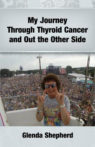 My Journey Through Thyroid Cancer and Out the Other Side: Book 4 in the 'Living With Thyroid Cancer' series(4 Living With Thyroid Cancer)