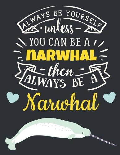Always Be Yourself Unless You Can Be a Narwhal Then Always Be a Narwhal