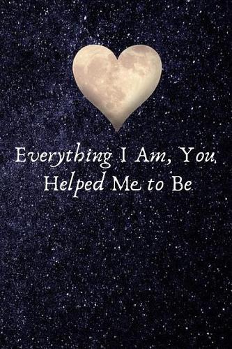 Everything I Am, You Helped Me to Be: Valentines Day Anniversary Gift Ideas for Her .- Lined Notebook Writing Journal