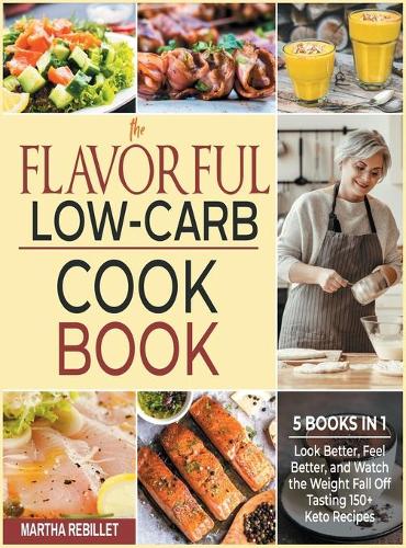 The Flavorful Low-Carb Cookbook [5 books in 1]: Look Better, Feel Better, and Watch the Weight Fall Off Tasting 150+ Keto Recipes