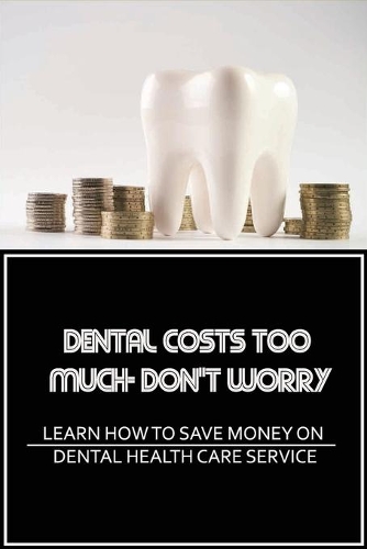 Dental Costs Too Much- Don't Worry