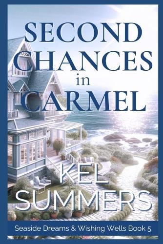 Second Chances in Carmel (Seaside Dreams & Wishing Wells Book 5): A Second Chance, Starting Over, Later-in-Life, Small Town Romance(5 Seaside Dreams & Wishing Wells)