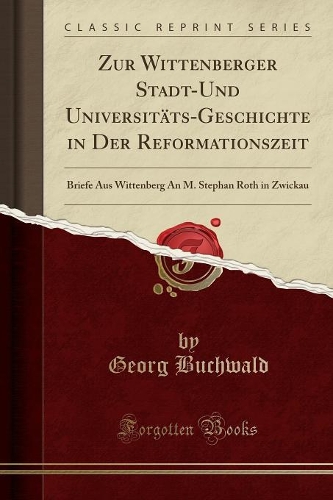Zur Wittenberger Stadt-Und Universitäts-Geschichte in Der Reformationszeit