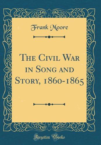 The Civil War in Song and Story, 1860-1865 (Classic Reprint)