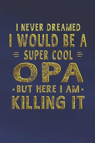 I Never Dreamed I Would Be A Super Cool Opa But Here I Am Killing It