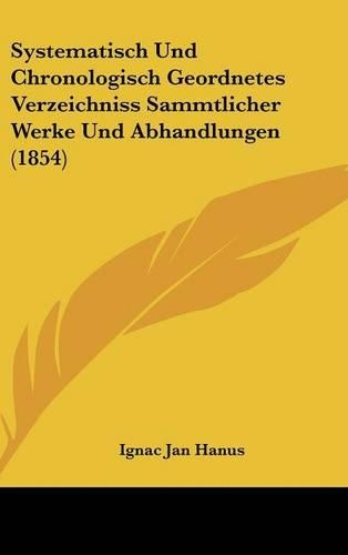 Systematisch Und Chronologisch Geordnetes Verzeichniss Sammtlicher Werke Und Abhandlungen (1854)