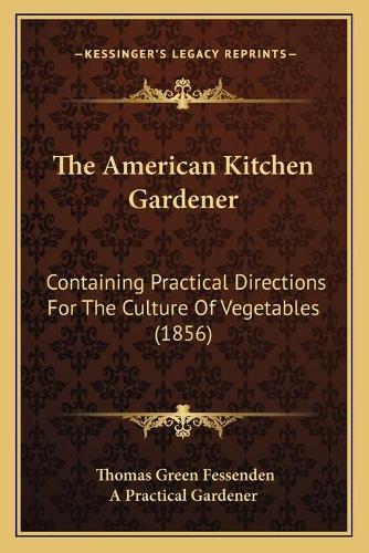 The American Kitchen Gardener: Containing Practical Directions For The Culture Of Vegetables (1856)