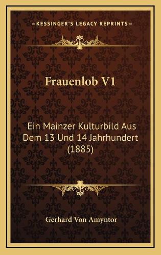 Frauenlob V1: Ein Mainzer Kulturbild Aus Dem 13 Und 14 Jahrhundert (1885)(German)