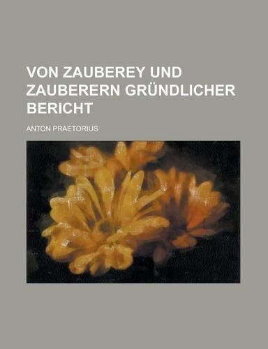 Von Zauberey Und Zauberern Grundlicher Bericht: (English)