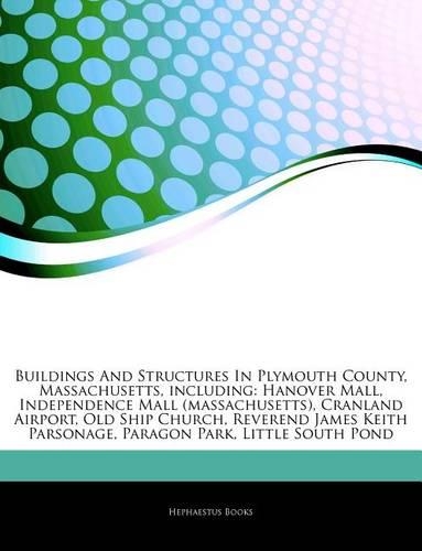 Articles on Buildings and Structures in Plymouth County, Massachusetts, Including: Hanover Mall, Independence Mall (Massachusetts), Cranland Airport, Old Ship Church, Reverend James Keith Parsonage, Paragon Park, Little South Pond(English)