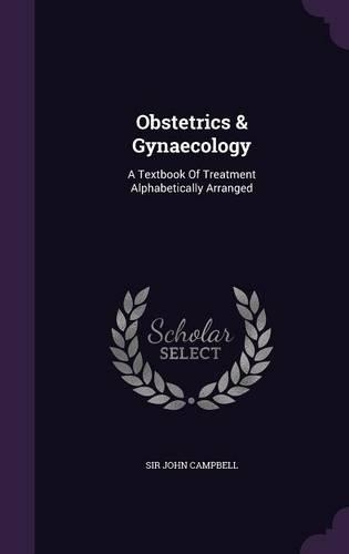 Obstetrics & Gynaecology: A Textbook Of Treatment Alphabetically Arranged