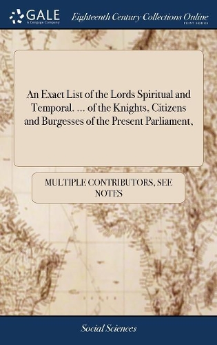 An Exact List of the Lords Spiritual and Temporal. ... of the Knights, Citizens and Burgesses of the Present Parliament,