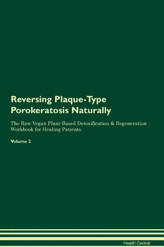Reversing Plaque-Type Porokeratosis Naturally The Raw Vegan Plant-Based Detoxification & Regeneration Workbook for Healing Patients. Volume 2