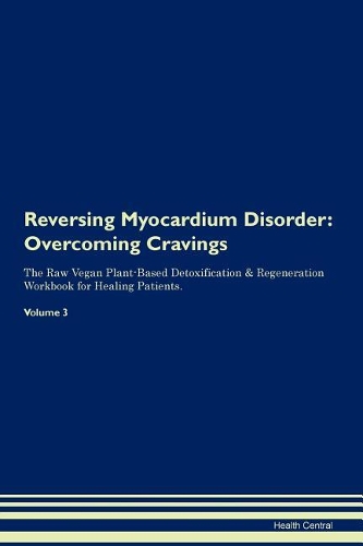 Reversing Myocardium Disorder: Overcoming Cravings The Raw Vegan Plant-Based Detoxification & Regeneration Workbook for Healing Patients. Volume 3