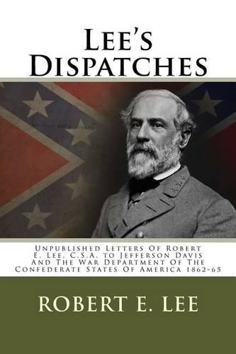 Lee's Dispatches: Unpublished Letters of Robert E. Lee, C.S.A. to Jefferson Davis and the War Department of the Confederate States of America 1862-65
