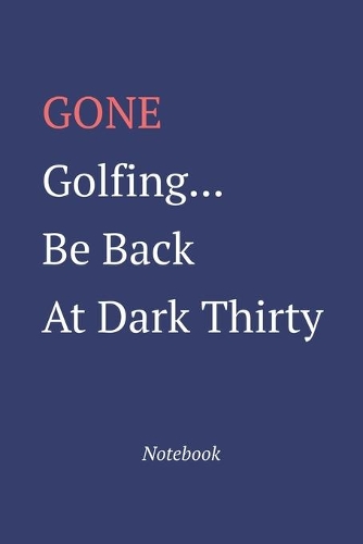 Gone Golfing... Be Back At Dark Thirty