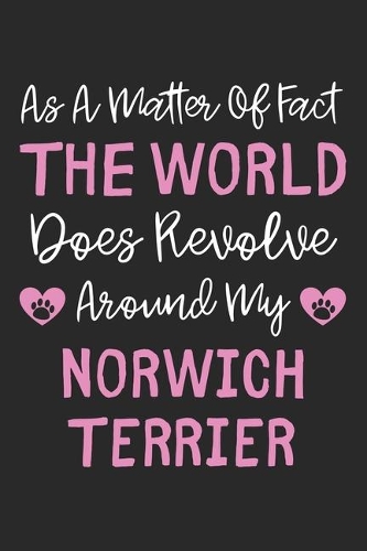 As A Matter Of Fact The World Does Revolve Around My Norwich Terrier: Lined Journal, 120 Pages, 6 x 9, Norwich Terrier Dog Owner Gift Idea, Black Matte Finish (As A Matter Of Fact The World Does Revolve Around My Norwi