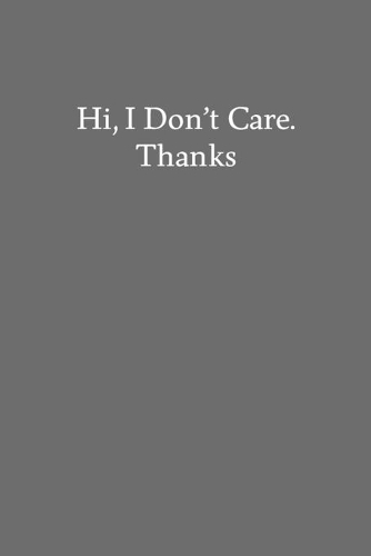 Hi, I Don't Care. Thanks