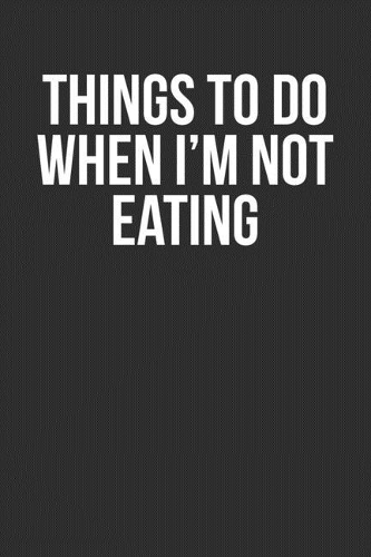 Things To Do When I'm Not Eating
