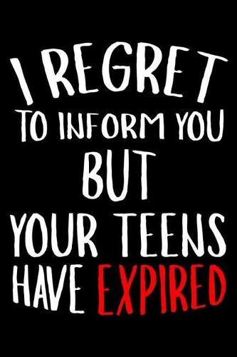 I Regret To Inform You But Your Teens Have Expired