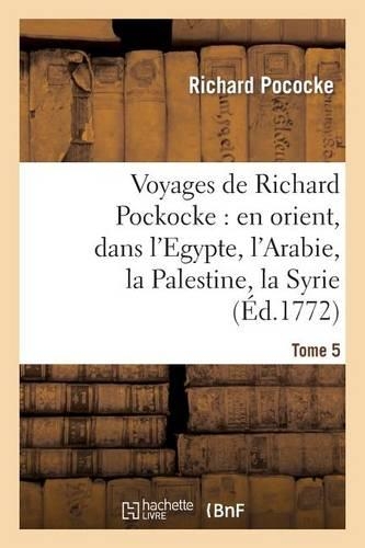 Voyages de Richard Pockocke: En Orient, Dans l'Egypte, l'Arabie, La Palestine, La Syrie. T. 5: , La Grèce, La Thrace, Etc...(Histoire)